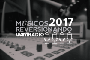 WAM RADIO: TODAS LAS CANCIONES DEL MÚSICOS REVERSIONANDO 2017