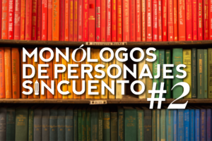 MONÓLOGOS DE PERSONAJES SIN CUENTO: #2