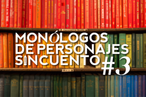 MONÓLOGOS DE PERSONAJES SIN CUENTO: #3