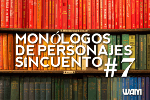 MONÓLOGOS DE PERSONAJES SIN CUENTO: #7