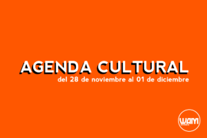 AGENDA CULTURAL DEL 28 DE NOVIEMBRE AL 1 DE DICIEMBRE